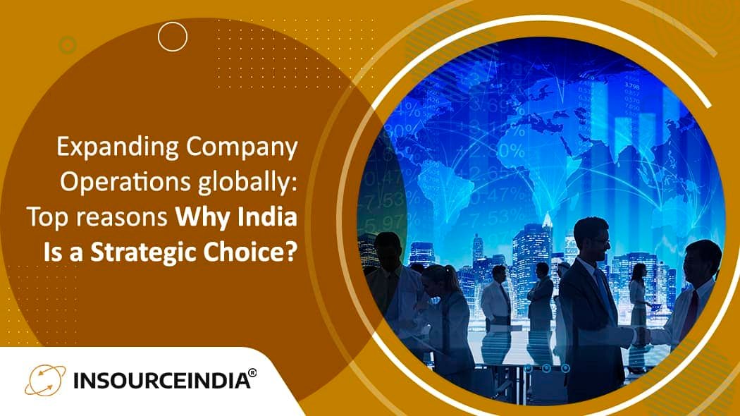 Expanding Company Operations globally:  Top reasons Why India Is a Strategic Choice?