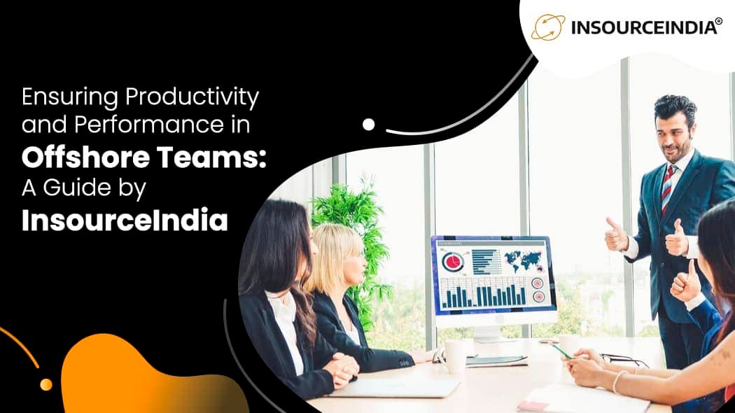 Ensuring Productivity and Performance in Offshore Teams: A Guide by InsourceIndia
